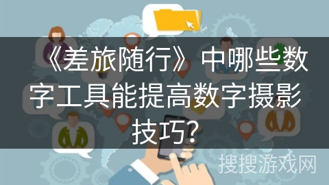 《差旅随行》中哪些数字工具能提高数字摄影技巧？