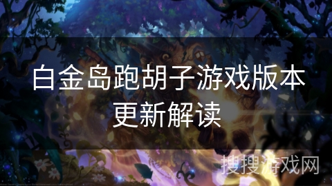 白金岛跑胡子游戏版本更新解读