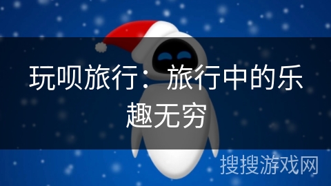 玩呗旅行：旅行中的乐趣无穷