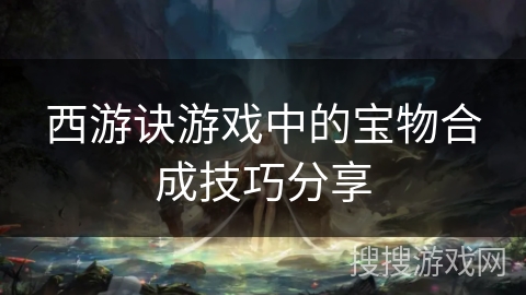 西游诀游戏中的宝物合成技巧分享