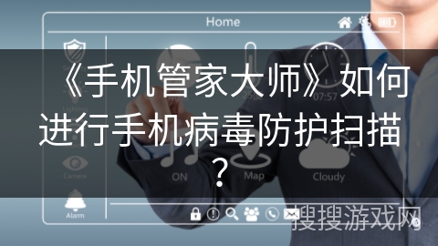 《手机管家大师》如何进行手机病毒防护扫描？