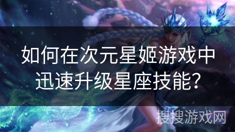 如何在次元星姬游戏中迅速升级星座技能？
