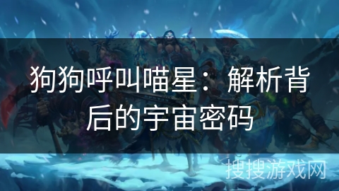 狗狗呼叫喵星:解析背后的宇宙密码 狗狗呼叫喵星:解析背后的宇宙密码