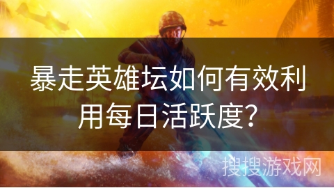 暴走英雄坛如何有效利用每日活跃度？
