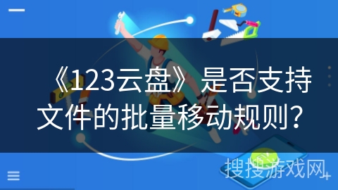 《123云盘》是否支持文件的批量移动规则? 《123云盘》是否支持文件的批量移动规则?