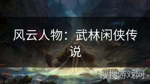 风云人物:武林闲侠传说 风云人物:武林闲侠传说