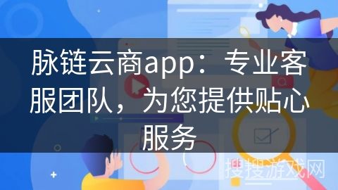 脉链云商app：专业客服团队，为您提供贴心服务