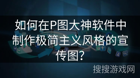 如何在P图大神软件中制作极简主义风格的宣传图？