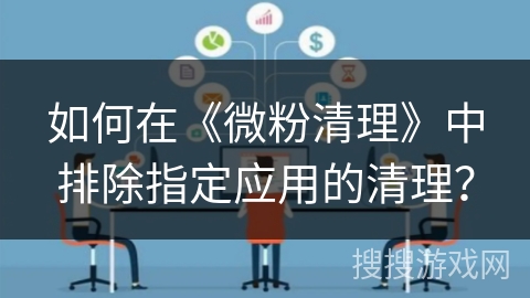 如何在《微粉清理》中排除指定应用的清理？