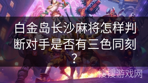 白金岛长沙麻将怎样判断对手是否有三色同刻？