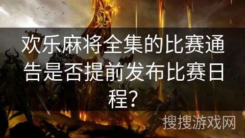 欢乐麻将全集的比赛通告是否提前发布比赛日程？