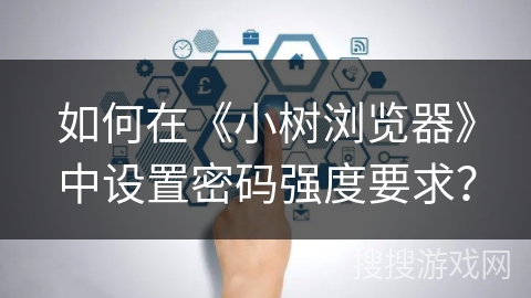 如何在《小树浏览器》中设置密码强度要求？