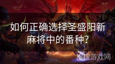 如何正确选择圣盛阳新麻将中的番种？