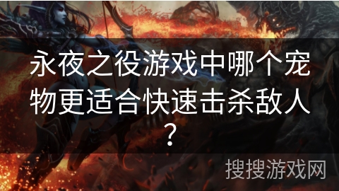 永夜之役游戏中哪个宠物更适合快速击杀敌人？