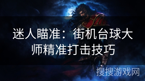 迷人瞄准:街机台球大师精准打击技巧 迷人瞄准:街机台球大师精准打击技巧