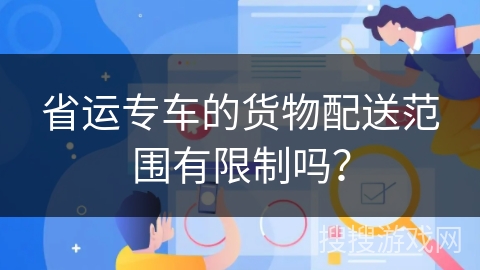 省运专车的货物配送范围有限制吗？