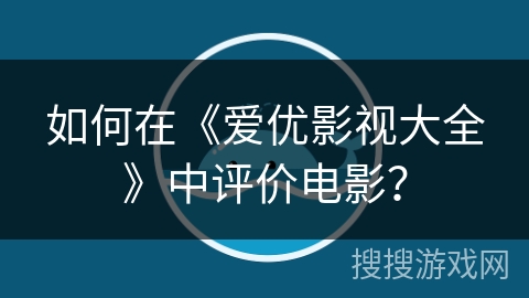 如何在《爱优影视大全》中评价电影？