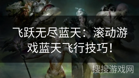 飞跃无尽蓝天：滚动游戏蓝天飞行技巧！