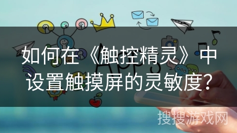 如何在《触控精灵》中设置触摸屏的灵敏度？