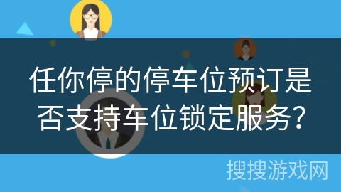 任你停的停车位预订是否支持车位锁定服务？