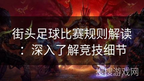 街头足球比赛规则解读:深入了解竞技细节 街头足球比赛规则解读:深入了解竞技细节