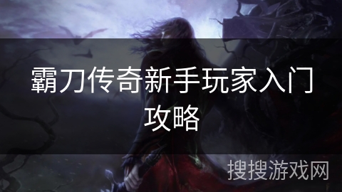 霸刀传奇新手玩家入门攻略 霸刀传奇新手玩家入门攻略