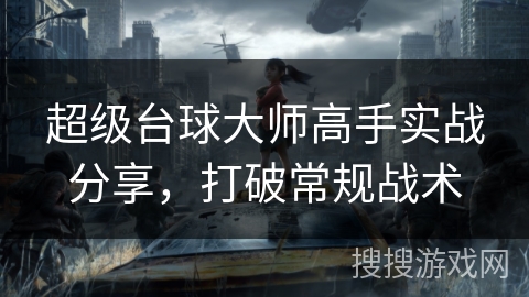 超级台球大师高手实战分享，打破常规战术