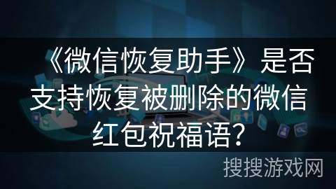 《微信恢复助手》是否支持恢复被删除的微信红包祝福语？