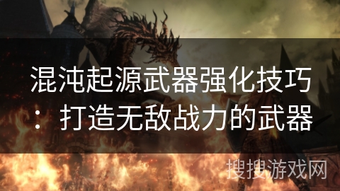 混沌起源武器强化技巧：打造无敌战力的武器