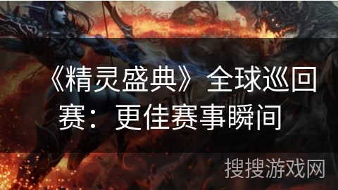 《精灵盛典》全球巡回赛：更佳赛事瞬间