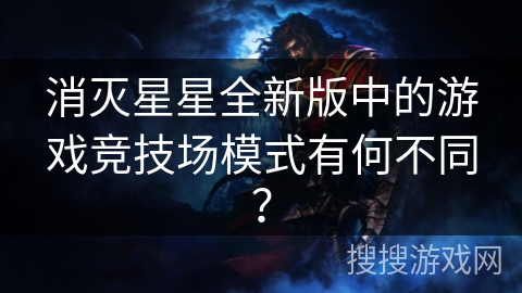 消灭星星全新版中的游戏竞技场模式有何不同？