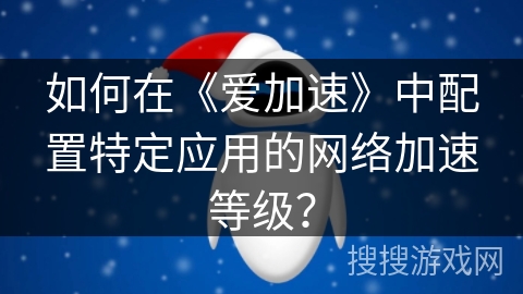 如何在《爱加速》中配置特定应用的网络加速等级？