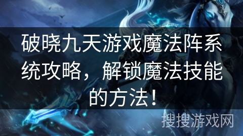 破晓九天游戏魔法阵系统攻略，解锁魔法技能的方法！