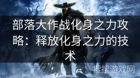 部落大作战化身之力攻略：释放化身之力的技术