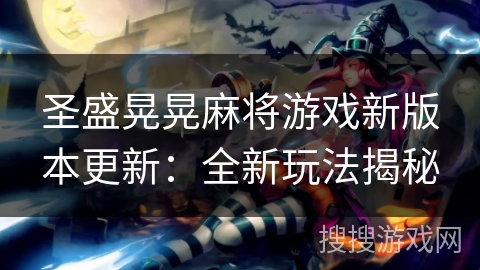 圣盛晃晃麻将游戏新版本更新：全新玩法揭秘