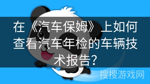 在《汽车保姆》上如何查看汽车年检的车辆技术报告？