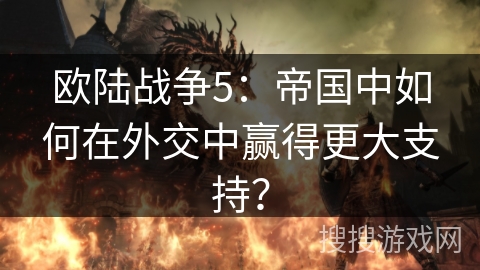 欧陆战争5：帝国中如何在外交中赢得更大支持？