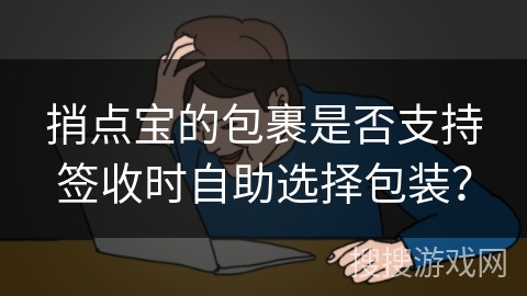 捎点宝的包裹是否支持签收时自助选择包装？
