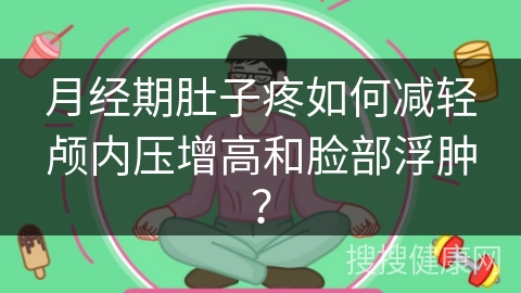 月经期肚子疼如何减轻颅内压增高和脸部浮肿？