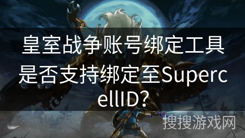 皇室战争账号绑定工具是否支持绑定至SupercellID？