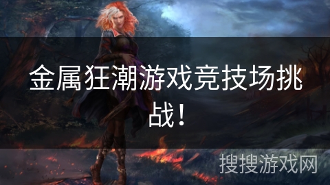 金属狂潮游戏竞技场挑战！