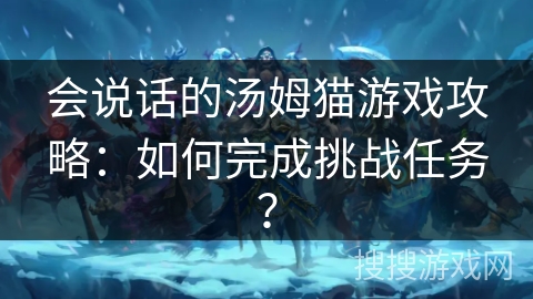 会说话的汤姆猫游戏攻略：如何完成挑战任务？
