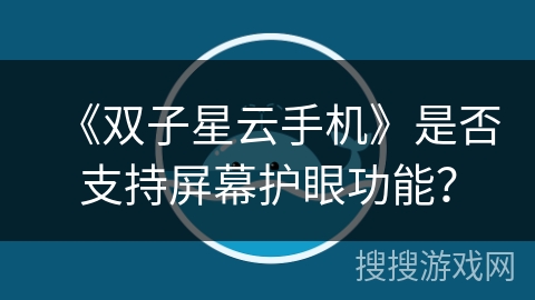 《双子星云手机》是否支持屏幕护眼功能？