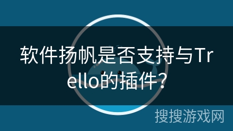 软件扬帆是否支持与Trello的插件？