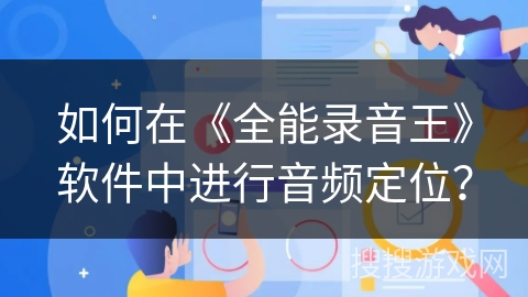 如何在《全能录音王》软件中进行音频定位？
