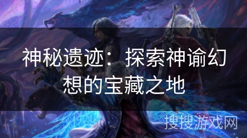 神秘遗迹：探索神谕幻想的宝藏之地