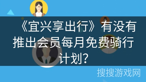 《宜兴享出行》有没有推出会员每月免费骑行计划? 《宜兴享出行》有没有推出会员每月免费骑行计划?