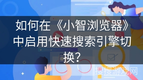 如何在《小智浏览器》中启用快速搜索引擎切换? 如何在《小智浏览器》中启用快速搜索引擎切换?
