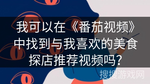 我可以在《番茄视频》中找到与我喜欢的美食探店推荐视频吗? 我可以在《番茄视频》中找到与我喜欢的美食探店推荐视频吗?