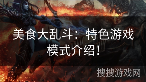 美食大乱斗:特色游戏模式介绍! 美食大乱斗:特色游戏模式介绍!